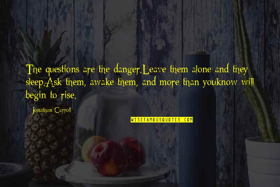 Meglepo Quotes By Jonathan Carroll: The questions are the danger.Leave them alone and