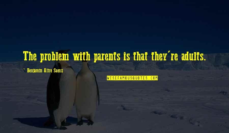 Mehdiabad Quotes By Benjamin Alire Saenz: The problem with parents is that they're adults.