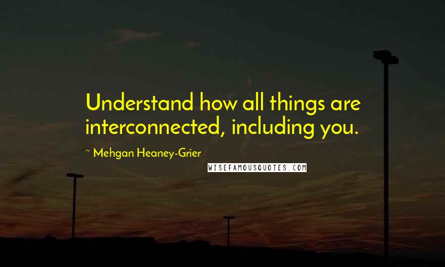 Mehgan Heaney-Grier quotes: Understand how all things are interconnected, including you.