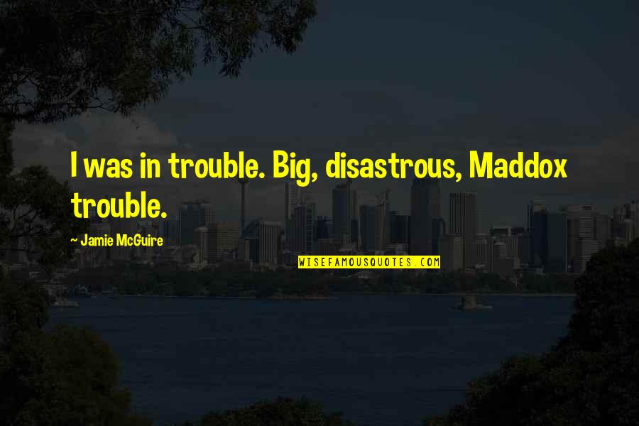 Mehow Nick Quotes By Jamie McGuire: I was in trouble. Big, disastrous, Maddox trouble.