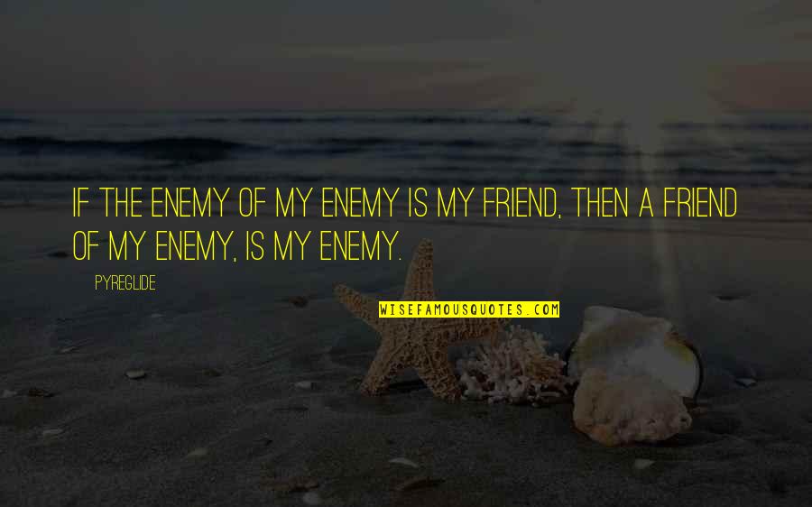 Mehow Nick Quotes By Pyreglide: If the enemy of my enemy is my