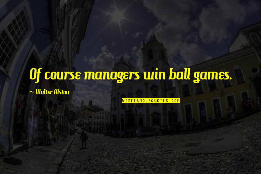 Mehow Nick Quotes By Walter Alston: Of course managers win ball games.