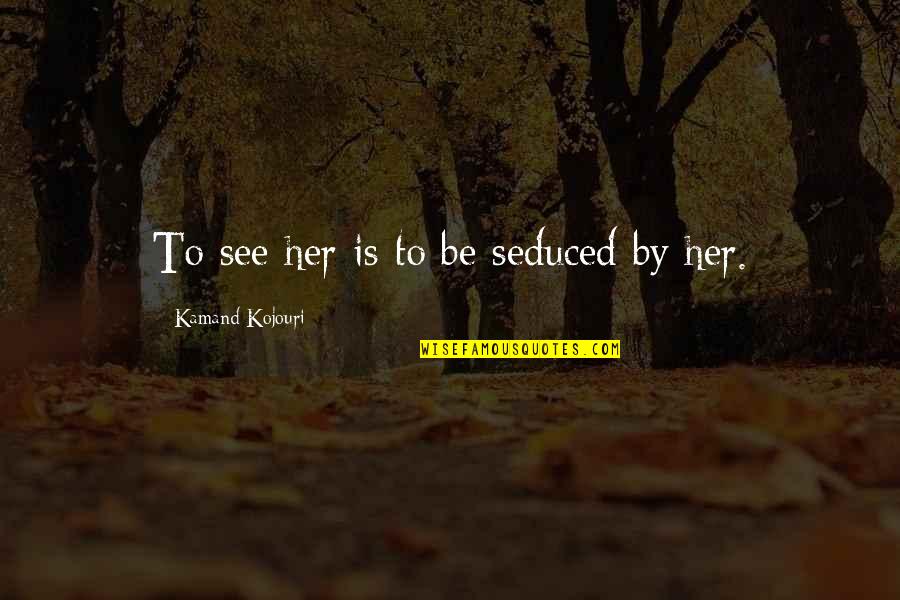 Mehraveh Sharifinias Parent Quotes By Kamand Kojouri: To see her is to be seduced by