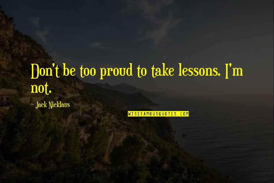 Mehudar Quotes By Jack Nicklaus: Don't be too proud to take lessons. I'm