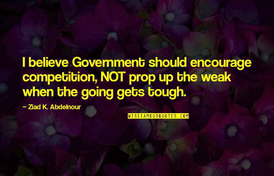 Mejaqq Quotes By Ziad K. Abdelnour: I believe Government should encourage competition, NOT prop