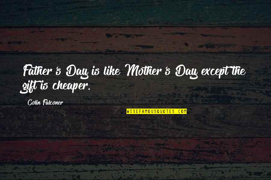 Melancholics Quotes By Colin Falconer: Father's Day is like Mother's Day except the