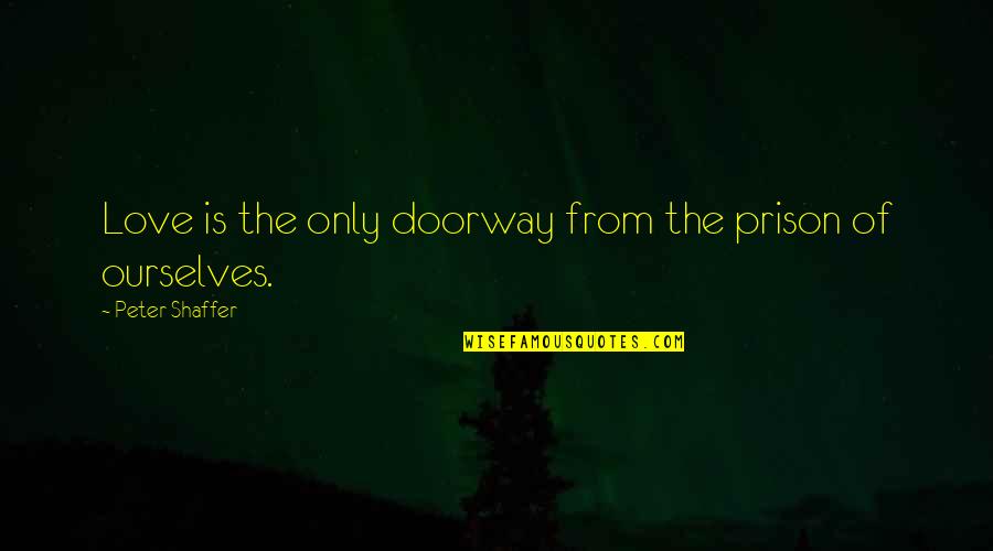 Meli Quote Quotes By Peter Shaffer: Love is the only doorway from the prison