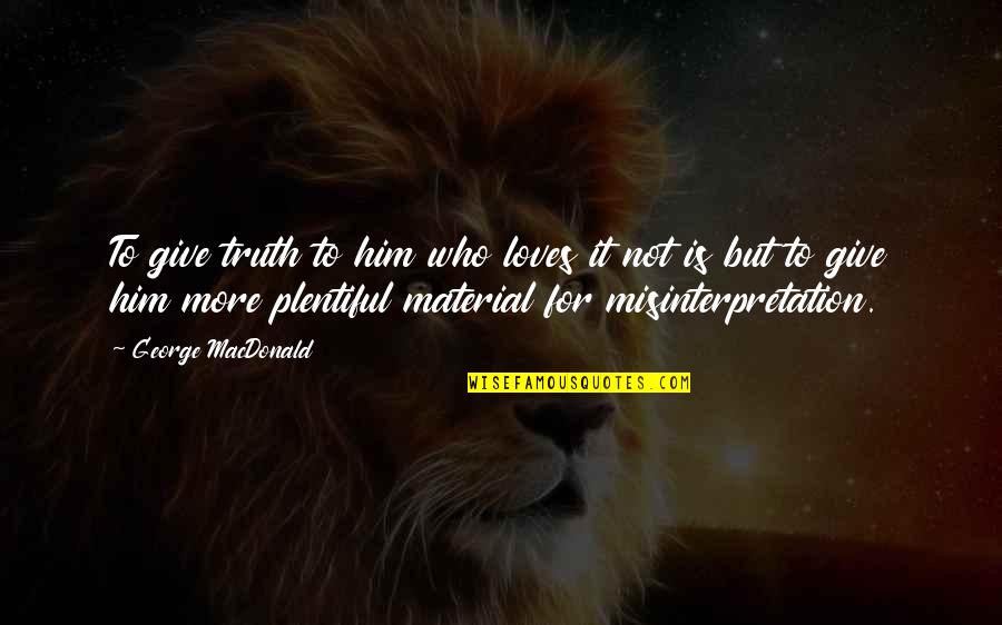 Melihat Ke Bawah Quotes By George MacDonald: To give truth to him who loves it