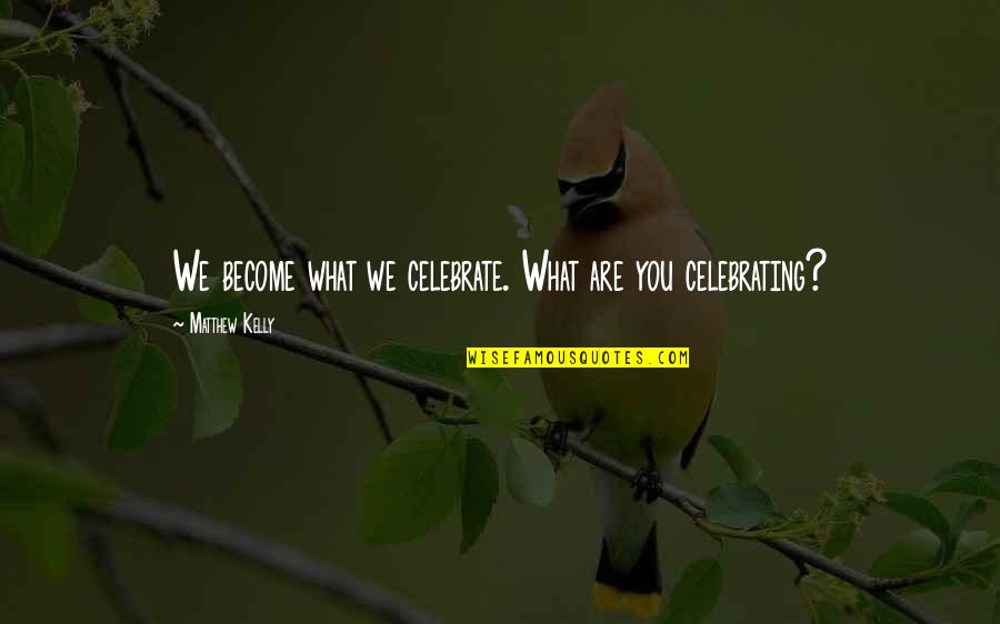 Melihat Ke Bawah Quotes By Matthew Kelly: We become what we celebrate. What are you