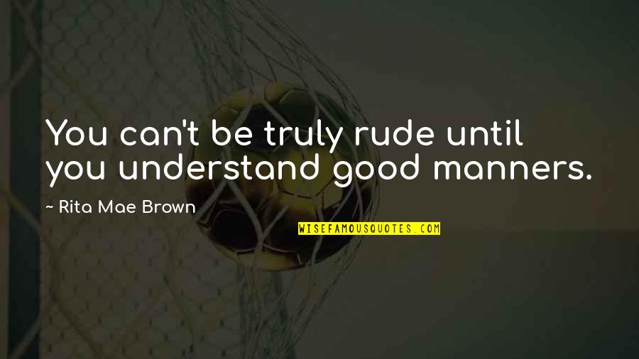 Melihat Ke Bawah Quotes By Rita Mae Brown: You can't be truly rude until you understand