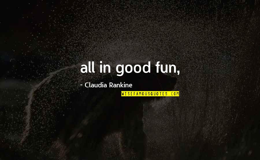 Melkonian Global Overture Quotes By Claudia Rankine: all in good fun,