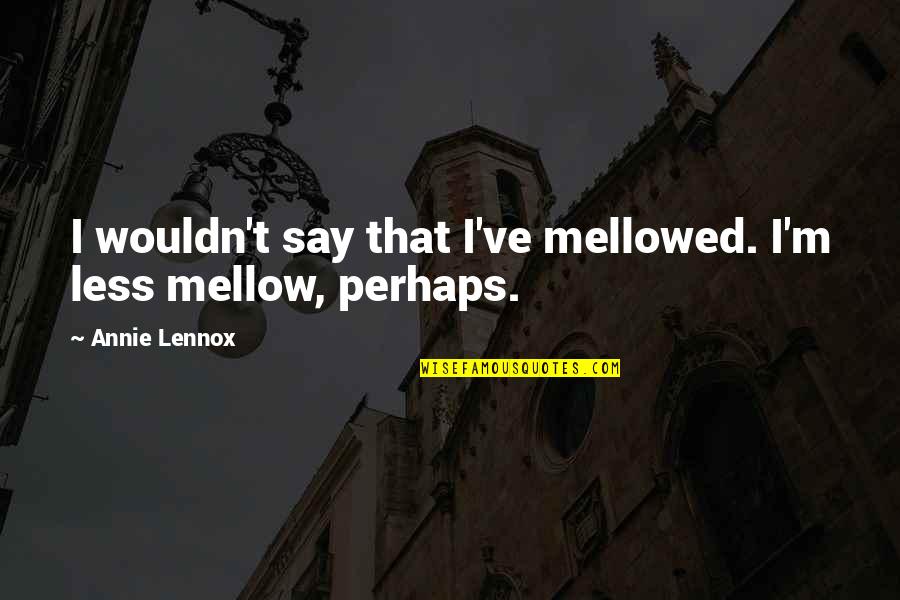 Mellowed Out Quotes By Annie Lennox: I wouldn't say that I've mellowed. I'm less