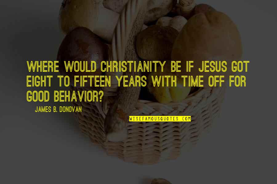 Melodians Sweet Quotes By James B. Donovan: Where would Christianity be if Jesus got eight