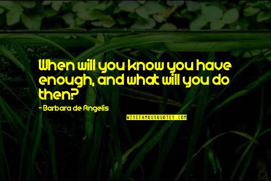 Melodics For V Quotes By Barbara De Angelis: When will you know you have enough, and