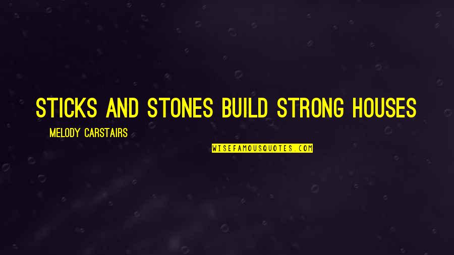 Melody Carstairs Quotes By Melody Carstairs: Sticks and stones build strong houses