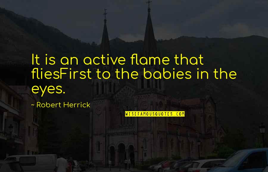 Membenarkan Pembukaan Quotes By Robert Herrick: It is an active flame that fliesFirst to