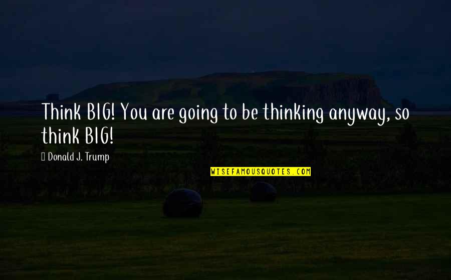 Membunuh Pelanggaran Quotes By Donald J. Trump: Think BIG! You are going to be thinking