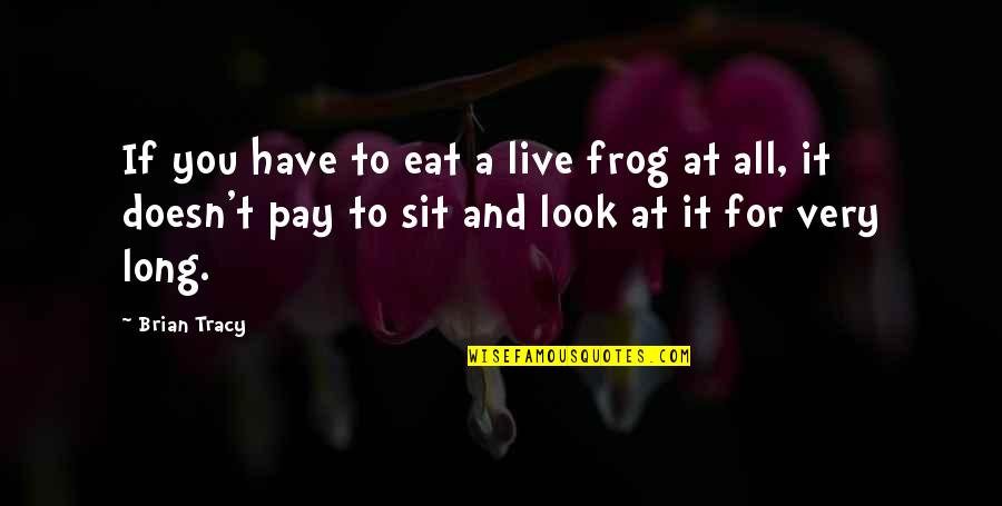 Memorable 3 Word Quotes By Brian Tracy: If you have to eat a live frog