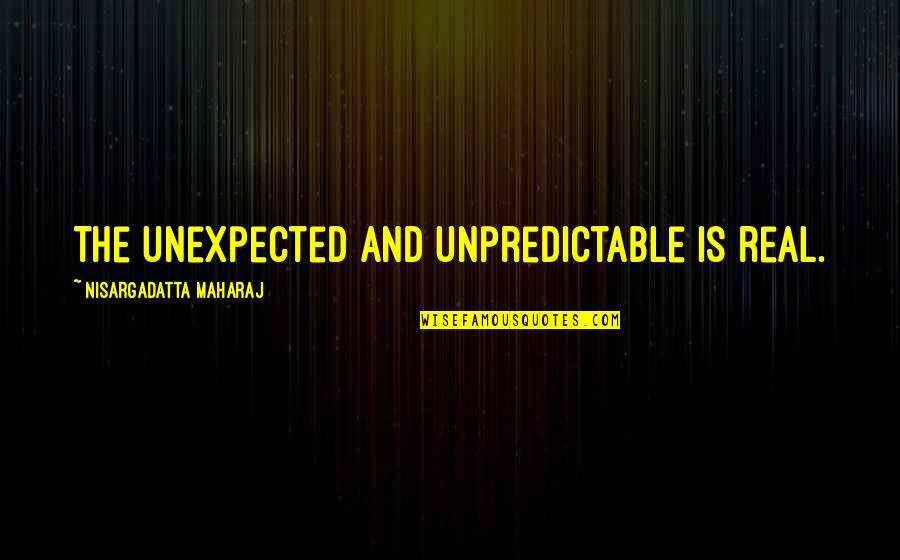 Memorable Doings Quotes By Nisargadatta Maharaj: The unexpected and unpredictable is real.