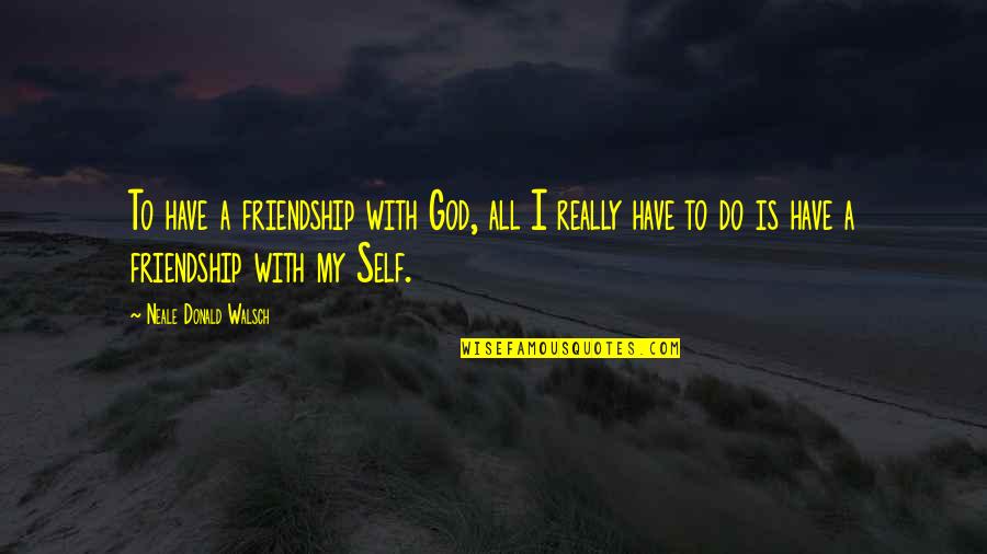 Memorable Travel Experience Quotes By Neale Donald Walsch: To have a friendship with God, all I