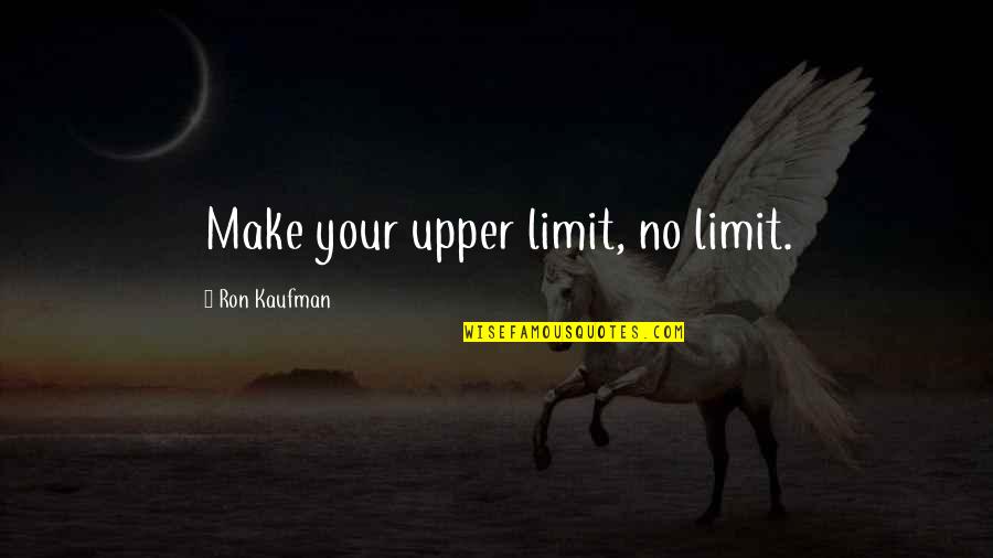 Memorative Quotes By Ron Kaufman: Make your upper limit, no limit.