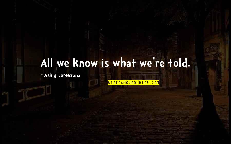 Memorial Estates Quotes By Ashly Lorenzana: All we know is what we're told.