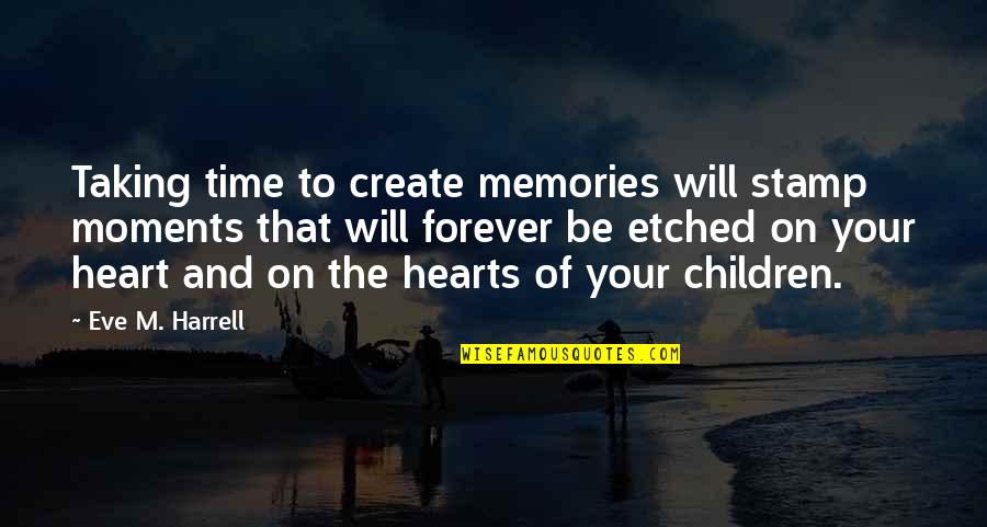 Memories Of Love Quotes By Eve M. Harrell: Taking time to create memories will stamp moments