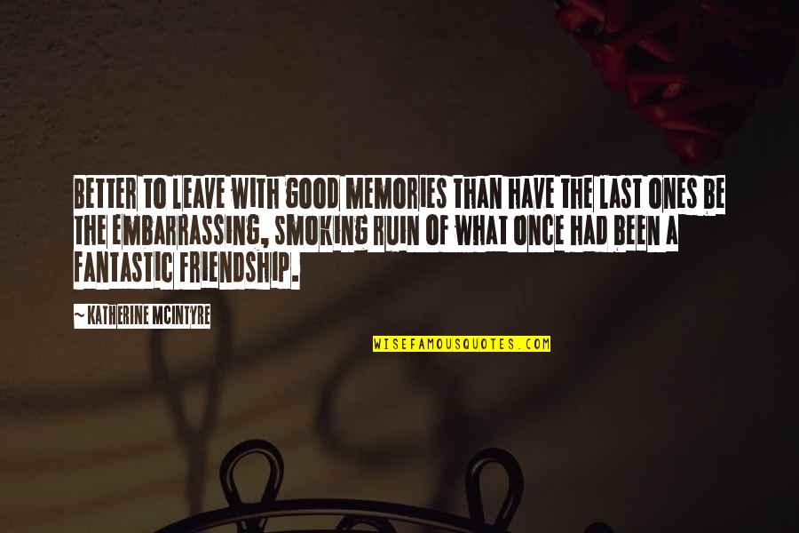 Memories Of Love Quotes By Katherine McIntyre: Better to leave with good memories than have