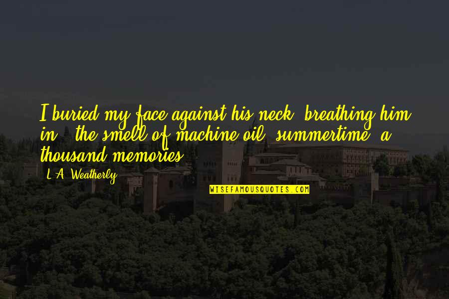Memories Of Love Quotes By L.A. Weatherly: I buried my face against his neck, breathing