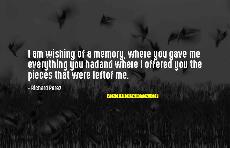 Memories Of Love Quotes By Richard Perez: I am wishing of a memory, where you