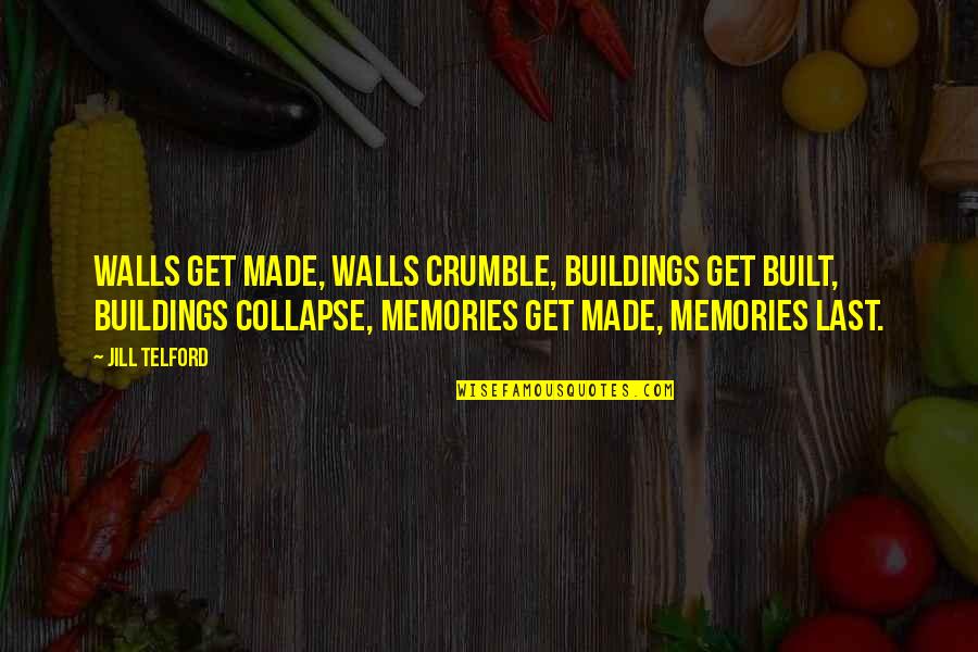 Memories We Made Quotes By Jill Telford: Walls get made, walls crumble, buildings get built,