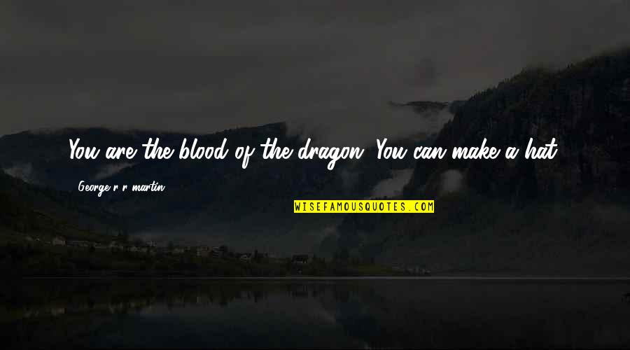 Memories We Shared Quotes By George R R Martin: You are the blood of the dragon. You