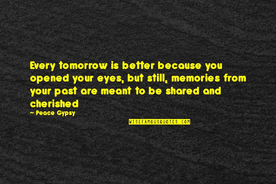 Memories We Shared Quotes By Peace Gypsy: Every tomorrow is better because you opened your