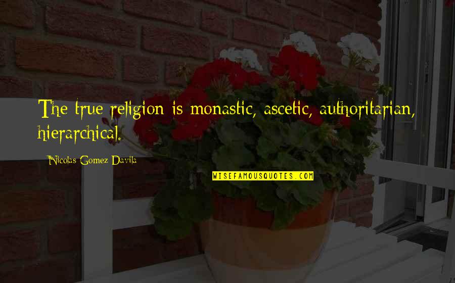 Men Need Love Quotes By Nicolas Gomez Davila: The true religion is monastic, ascetic, authoritarian, hierarchical.