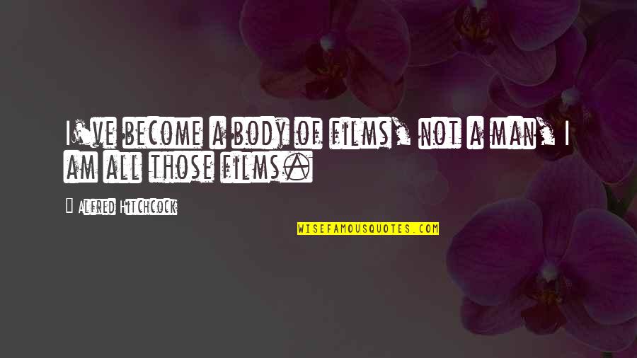 Men On Film Quotes By Alfred Hitchcock: I've become a body of films, not a