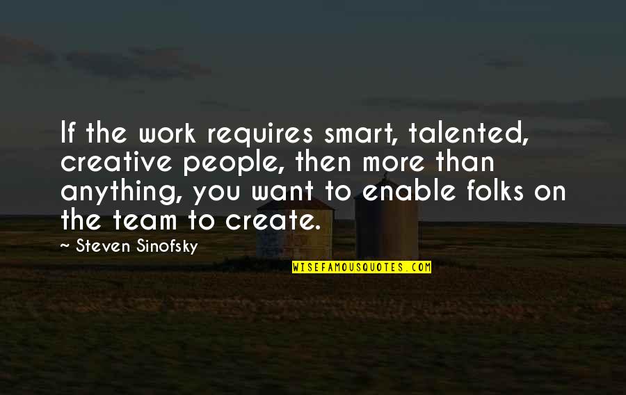 Men That Are Players Quotes By Steven Sinofsky: If the work requires smart, talented, creative people,