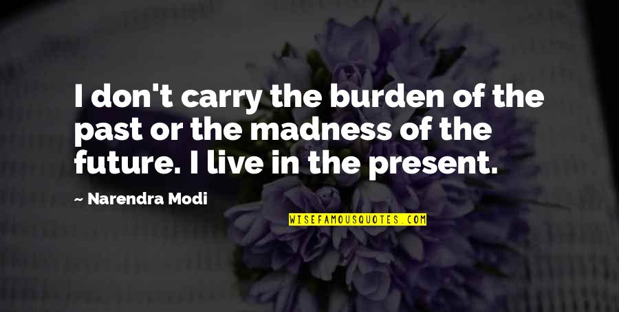 Menali Seirler Quotes By Narendra Modi: I don't carry the burden of the past