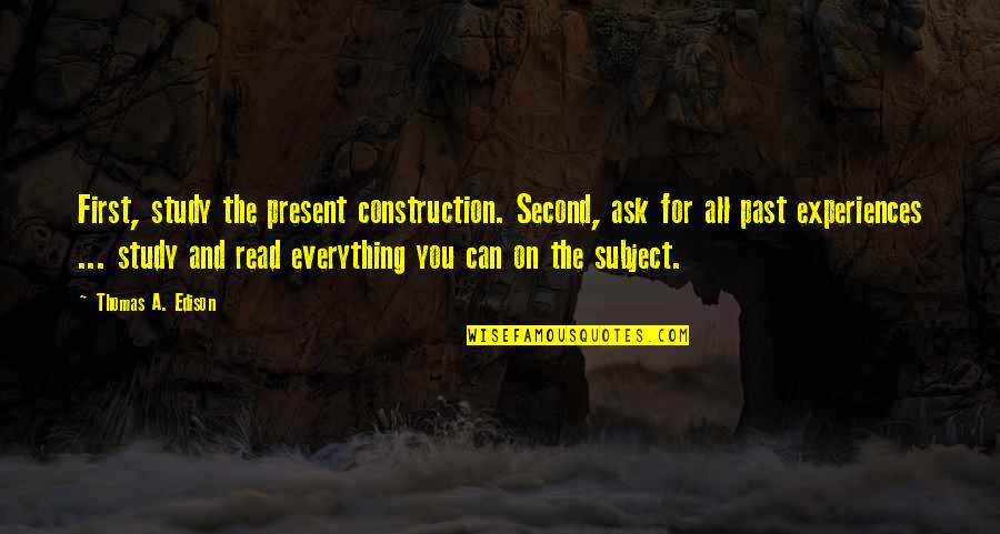 Menasor G1 Quotes By Thomas A. Edison: First, study the present construction. Second, ask for