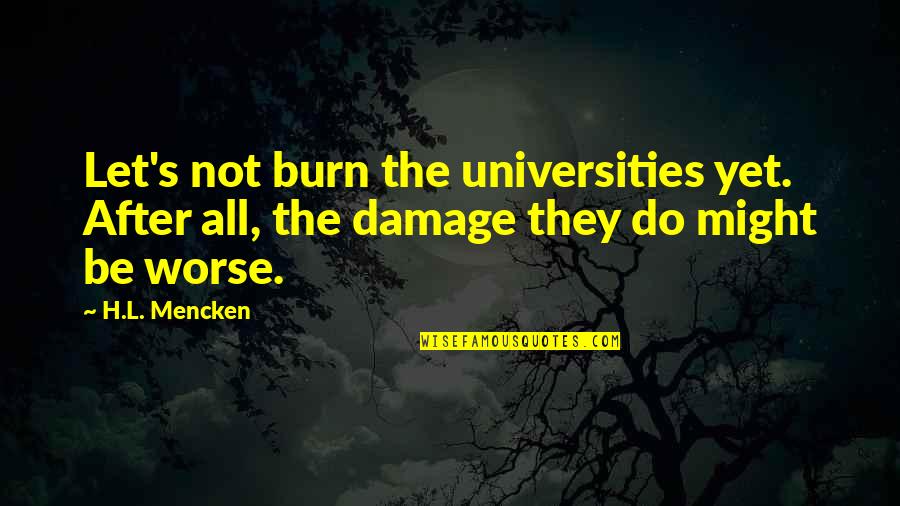 Mencken's Quotes By H.L. Mencken: Let's not burn the universities yet. After all,