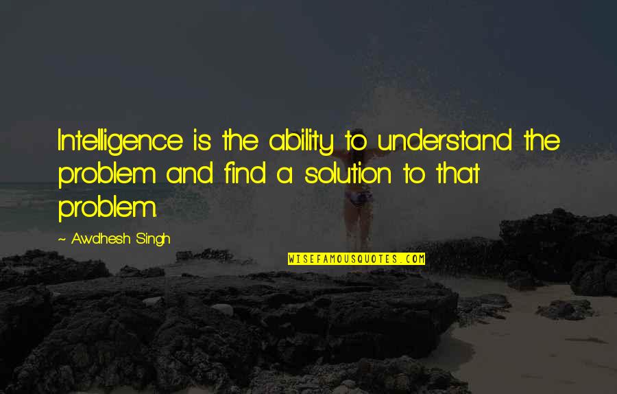 Mendlik Quotes By Awdhesh Singh: Intelligence is the ability to understand the problem