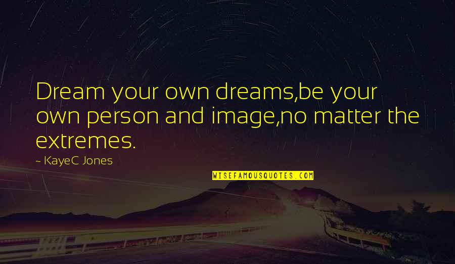 Mengancam Nyawa Quotes By KayeC Jones: Dream your own dreams,be your own person and