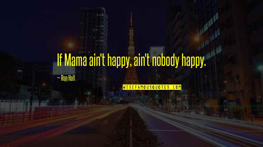 Mennear Quotes By Ron Hall: If Mama ain't happy, ain't nobody happy.