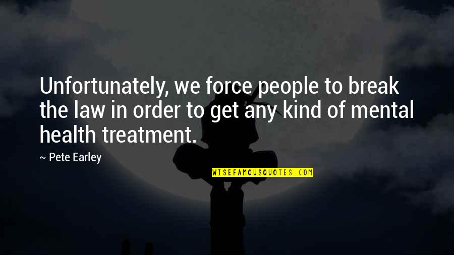 Mental Health Treatment Quotes By Pete Earley: Unfortunately, we force people to break the law