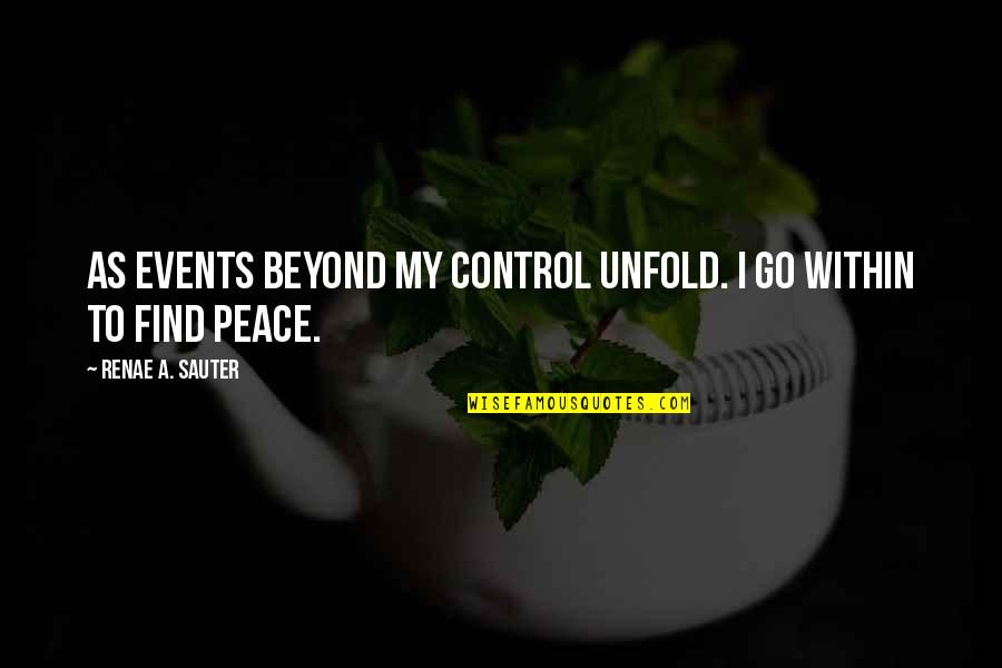 Mental Health Wisdom Quotes By Renae A. Sauter: As events beyond my control unfold. I go