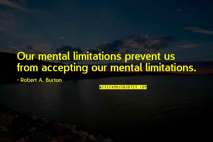 Mental Limitations Quotes By Robert A. Burton: Our mental limitations prevent us from accepting our