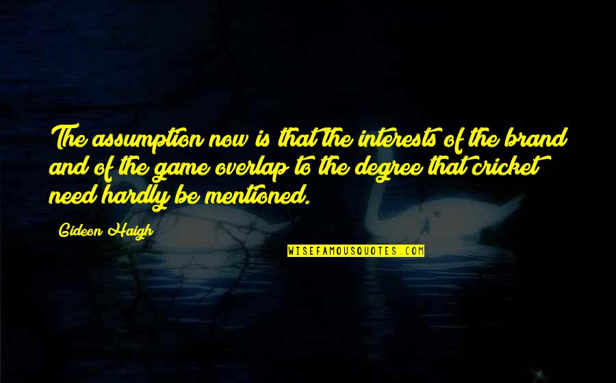 Mentioned Quotes By Gideon Haigh: The assumption now is that the interests of