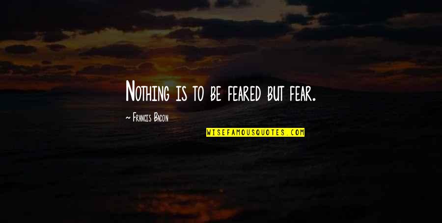 Mentoring In Your Life Quotes By Francis Bacon: Nothing is to be feared but fear.