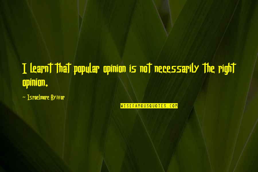 Menyelamatkan Makhluk Quotes By Israelmore Ayivor: I learnt that popular opinion is not necessarily