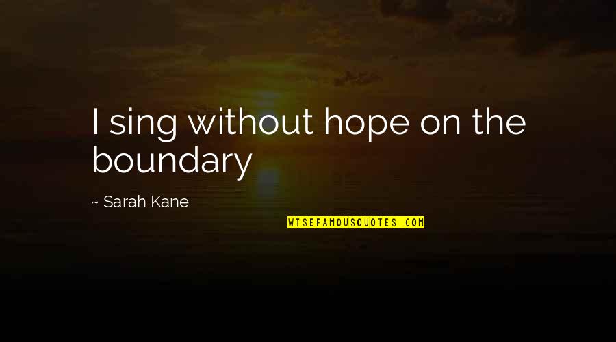 Mercusuar Anyer Quotes By Sarah Kane: I sing without hope on the boundary