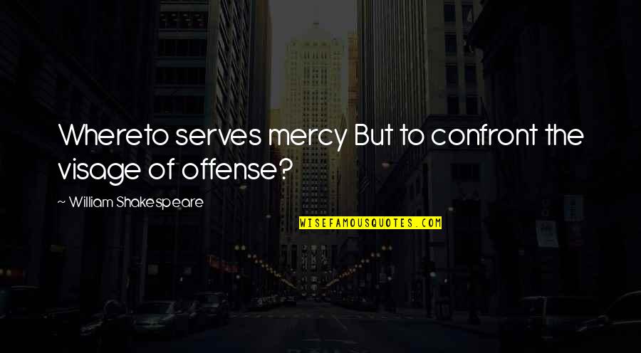 Mercy Quotes By William Shakespeare: Whereto serves mercy But to confront the visage